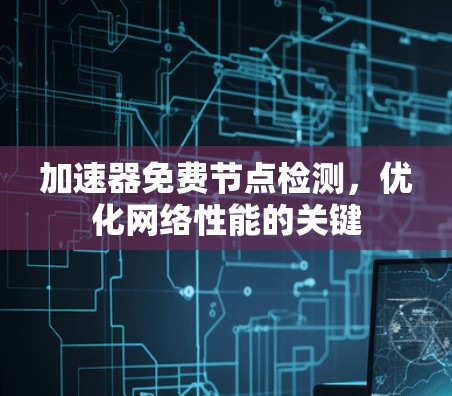 加速器免费节点检测,优化网络性能的关键 加速器免费节点检测,优化网络性能的关键