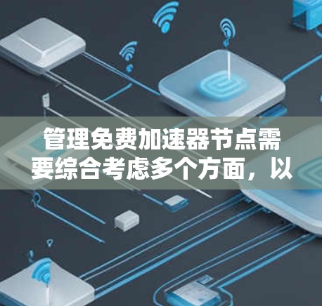 管理免费加速器节点需要综合考虑多个方面,以确保高效、稳定地运用这些资源。以下是一些关键点和建议 管理免费加速器节点需要综合考虑多个方面,以确保高效、稳定地运用这些资源。以下是一些关键点和建议