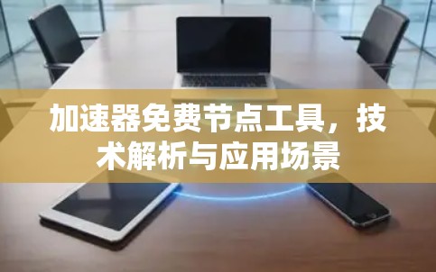 加速器免费节点工具,技术解析与应用场景 加速器免费节点工具,技术解析与应用场景