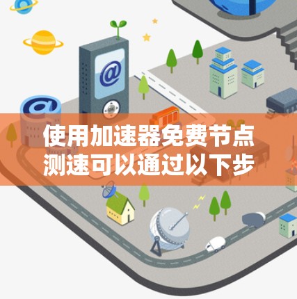 使用加速器免费节点测速可以通过以下步骤进行 使用加速器免费节点测速可以通过以下步骤进行