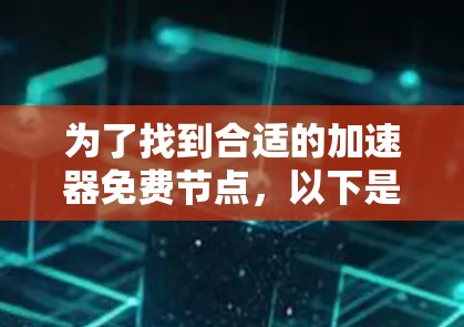 为了找到合适的加速器免费节点,以下是一些步骤和建议,帮助您高效地解决问题 为了找到合适的加速器免费节点,以下是一些步骤和建议,帮助您高效地解决问题