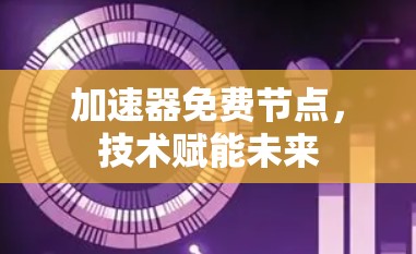 加速器免费节点，技术赋能未来
