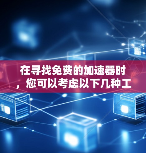 在寻找免费的加速器时,您可以考虑以下几种工具,它们各有特点,适用于不同的需求 在寻找免费的加速器时,您可以考虑以下几种工具,它们各有特点,适用于不同的需求