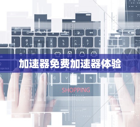 加速器免费加速器体验 加速器免费加速器体验