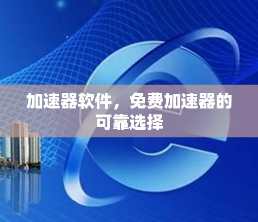 加速器软件,免费加速器的可靠选择 加速器软件,免费加速器的可靠选择