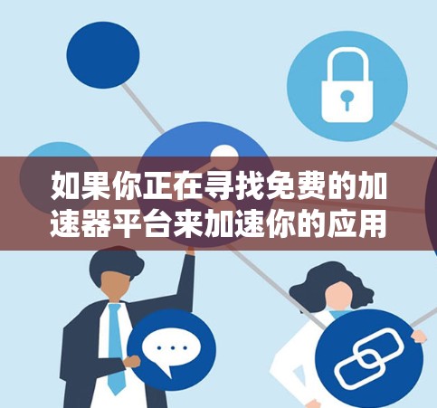 如果你正在寻找免费的加速器平台来加速你的应用程序或服务,以下是一些常见的免费加速器平台和工具 如果你正在寻找免费的加速器平台来加速你的应用程序或服务,以下是一些常见的免费加速器平台和工具