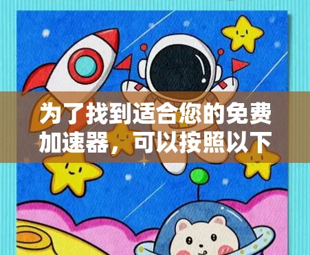 为了找到适合您的免费加速器,可以按照以下步骤进行选择和比较 为了找到适合您的免费加速器,可以按照以下步骤进行选择和比较