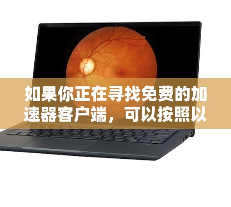 如果你正在寻找免费的加速器客户端,可以按照以下步骤操作 如果你正在寻找免费的加速器客户端,可以按照以下步骤操作