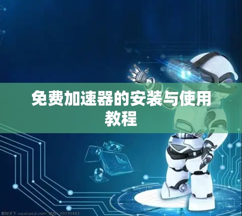 免费加速器的安装与使用教程 免费加速器的安装与使用教程