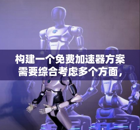 构建一个免费加速器方案需要综合考虑多个方面,以下是一个有条理的解决方案 构建一个免费加速器方案需要综合考虑多个方面,以下是一个有条理的解决方案