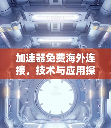 加速器免费海外连接,技术与应用探讨 加速器免费海外连接,技术与应用探讨