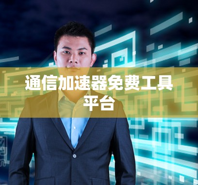 通信加速器免费工具平台 通信加速器免费工具平台
