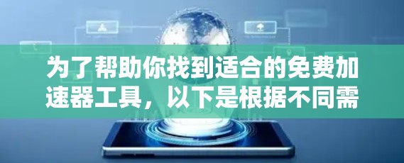 为了帮助你找到适合的免费加速器工具,以下是根据不同需求分类的推荐 为了帮助你找到适合的免费加速器工具,以下是根据不同需求分类的推荐
