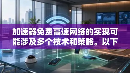加速器免费高速网络的实现可能涉及多个技术和策略。以下是一些可能的方法和考虑因素 加速器免费高速网络的实现可能涉及多个技术和策略。以下是一些可能的方法和考虑因素