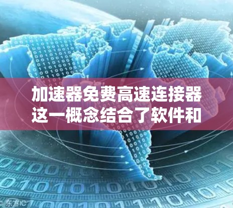 加速器免费高速连接器这一概念结合了软件和硬件技术,旨在提供高性能的网络连接,通常在不收费的情况下使用。以下是对该概念的详细分析 加速器免费高速连接器这一概念结合了软件和硬件技术,旨在提供高性能的网络连接,通常在不收费的情况下使用。以下是对该概念的详细分析
