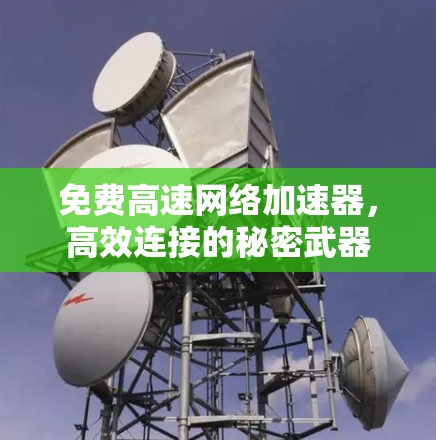 免费高速网络加速器,高效连接的秘密武器 免费高速网络加速器,高效连接的秘密武器