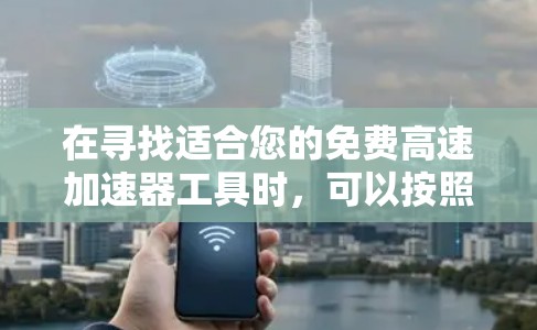 在寻找适合您的免费高速加速器工具时,可以按照以下步骤进行 在寻找适合您的免费高速加速器工具时,可以按照以下步骤进行