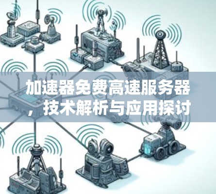 加速器免费高速服务器,技术解析与应用探讨 加速器免费高速服务器,技术解析与应用探讨