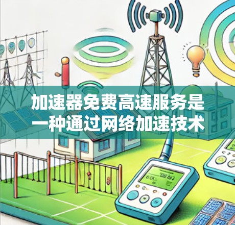 加速器免费高速服务是一种通过网络加速技术为用户提供快速访问某些网站或资源的方式。以下是对这种服务的详细分析
