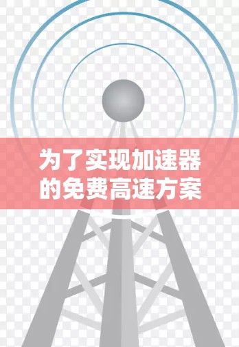 为了实现加速器的免费高速方案,可以按照以下步骤进行探索和实施 为了实现加速器的免费高速方案,可以按照以下步骤进行探索和实施