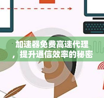 加速器免费高速代理,提升通信效率的秘密武器 加速器免费高速代理,提升通信效率的秘密武器