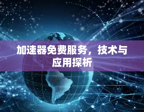 加速器免费服务,技术与应用探析 加速器免费服务,技术与应用探析