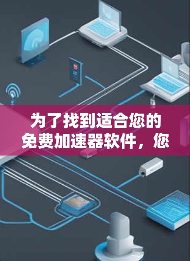 为了找到适合您的免费加速器软件，您可以按照以下步骤进行