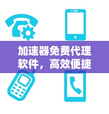 加速器免费代理软件,高效便捷的网络通信解决方案 加速器免费代理软件,高效便捷的网络通信解决方案