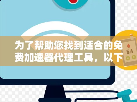 为了帮助您找到适合的免费加速器代理工具,以下是分步骤的总结和建议 为了帮助您找到适合的免费加速器代理工具,以下是分步骤的总结和建议