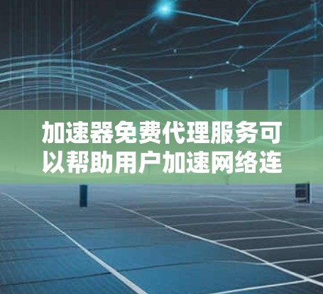 加速器免费代理服务可以帮助用户加速网络连接,提高访问速度和稳定性。以下是使用免费代理服务的步骤和注意事项 加速器免费代理服务可以帮助用户加速网络连接,提高访问速度和稳定性。以下是使用免费代理服务的步骤和注意事项