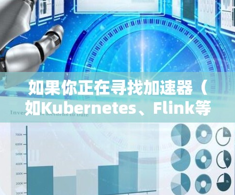 如果你正在寻找加速器（如Kubernetes、Flink等）的免费测试入口，可以考虑以下几种方法和工具