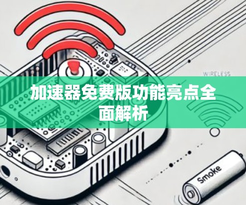 加速器免费版功能亮点全面解析 加速器免费版功能亮点全面解析