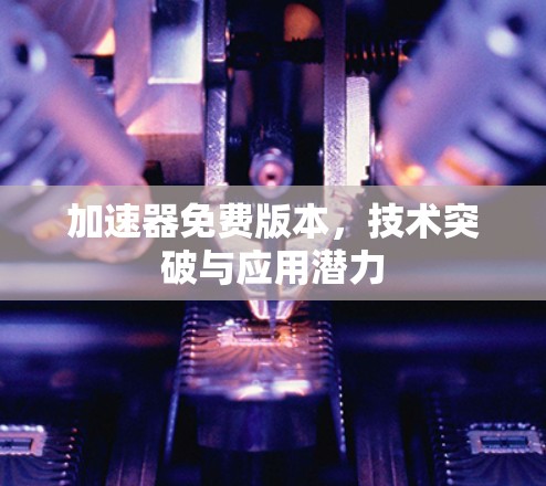 加速器免费版本,技术突破与应用潜力 加速器免费版本,技术突破与应用潜力