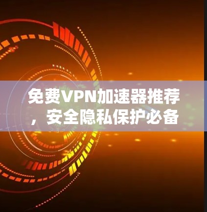 免费VPN加速器推荐，安全隐私保护必备