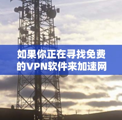如果你正在寻找免费的VPN软件来加速网络连接,以下是一些可能的选项和建议。请注意,免费VPN服务可能存在使用限制或安全隐患,因此建议谨慎选择,并确保你使用的服务符合当地法律法规 如果你正在寻找免费的VPN软件来加速网络连接,以下是一些可能的选项和建议。请注意,免费VPN服务可能存在使用限制或安全隐患,因此建议谨慎选择,并确保你使用的服务符合当地法律法规