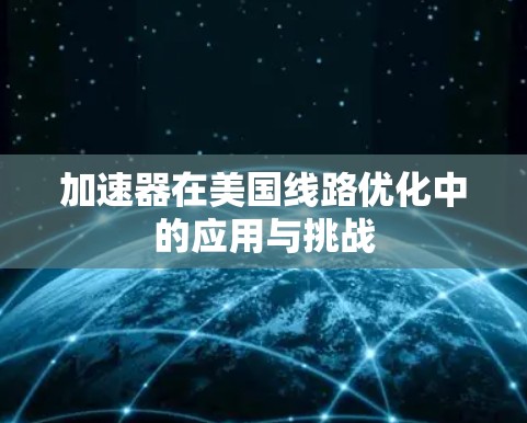 加速器在美国线路优化中的应用与挑战 加速器在美国线路优化中的应用与挑战