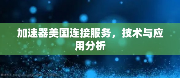 加速器美国连接服务，技术与应用分析