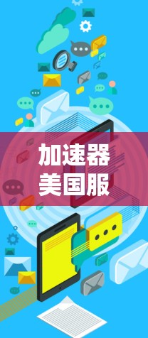 加速器美国服务器节点，技术优势与应用潜力
