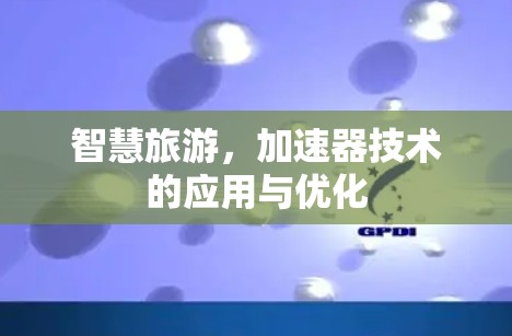 智慧旅游,加速器技术的应用与优化 智慧旅游,加速器技术的应用与优化