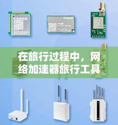 在旅行过程中，网络加速器旅行工具可以帮助旅行者优化网络体验，提升数据传输速度。以下是根据需求分类的推荐工具