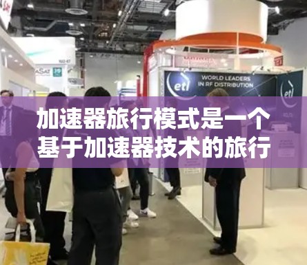 加速器旅行模式是一个基于加速器技术的旅行概念,旨在通过快速移动来提升旅行效率,节省时间并覆盖更多地点。以下是对加速器旅行模式的详细分析 加速器旅行模式是一个基于加速器技术的旅行概念,旨在通过快速移动来提升旅行效率,节省时间并覆盖更多地点。以下是对加速器旅行模式的详细分析