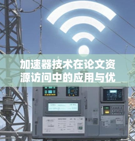 加速器技术在论文资源访问中的应用与优势 加速器技术在论文资源访问中的应用与优势