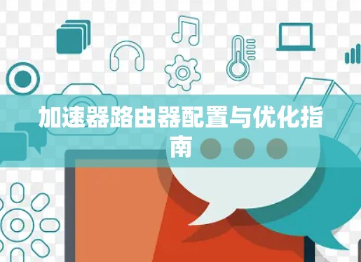 加速器路由器配置与优化指南 加速器路由器配置与优化指南