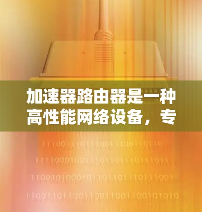 加速器路由器是一种高性能网络设备,专为数据平面设计,能够在链路层直接处理数据,从而提升网络性能。以下是对加速器路由器的深入理解和总结 加速器路由器是一种高性能网络设备,专为数据平面设计,能够在链路层直接处理数据,从而提升网络性能。以下是对加速器路由器的深入理解和总结