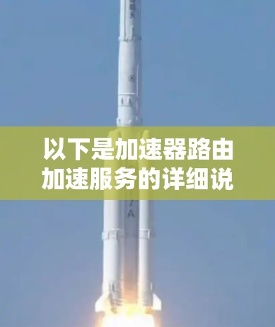 以下是加速器路由加速服务的详细说明 以下是加速器路由加速服务的详细说明