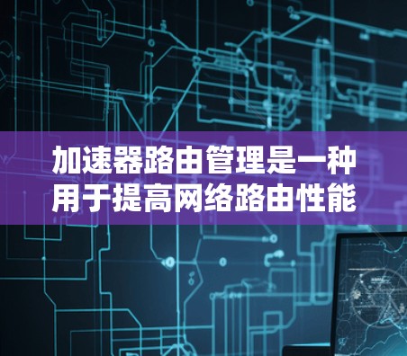 加速器路由管理是一种用于提高网络路由性能的技术,旨在优化路由器处理数据包的速度,从而提升网络整体性能。以下是对加速器路由管理的详细解析 加速器路由管理是一种用于提高网络路由性能的技术,旨在优化路由器处理数据包的速度,从而提升网络整体性能。以下是对加速器路由管理的详细解析