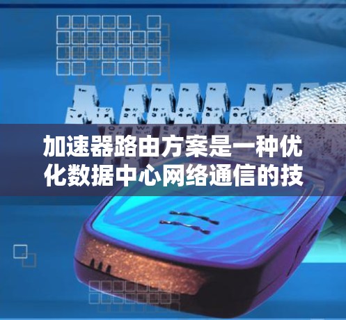 加速器路由方案是一种优化数据中心网络通信的技术,旨在提高数据传输效率和减少延迟。以下是对加速器路由方案的详细总结 加速器路由方案是一种优化数据中心网络通信的技术,旨在提高数据传输效率和减少延迟。以下是对加速器路由方案的详细总结