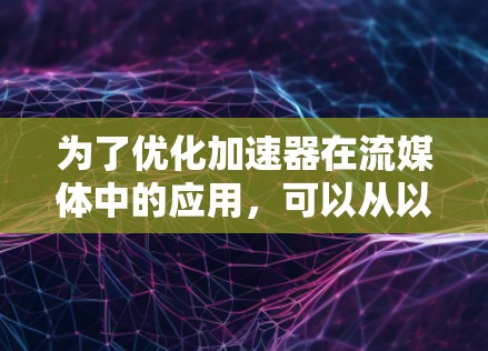 为了优化加速器在流媒体中的应用,可以从以下几个方面进行策略性的思考和实施 为了优化加速器在流媒体中的应用,可以从以下几个方面进行策略性的思考和实施
