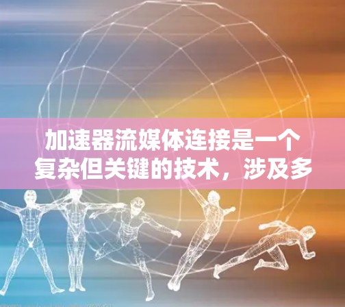 加速器流媒体连接是一个复杂但关键的技术,涉及多个方面的优化和配置。以下是对加速器流媒体连接的详细总结 加速器流媒体连接是一个复杂但关键的技术,涉及多个方面的优化和配置。以下是对加速器流媒体连接的详细总结