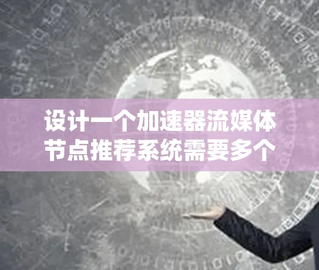 设计一个加速器流媒体节点推荐系统需要多个关键步骤和考虑因素。以下是一个有条理的设计框架,帮助你系统地规划和实现推荐系统 设计一个加速器流媒体节点推荐系统需要多个关键步骤和考虑因素。以下是一个有条理的设计框架,帮助你系统地规划和实现推荐系统